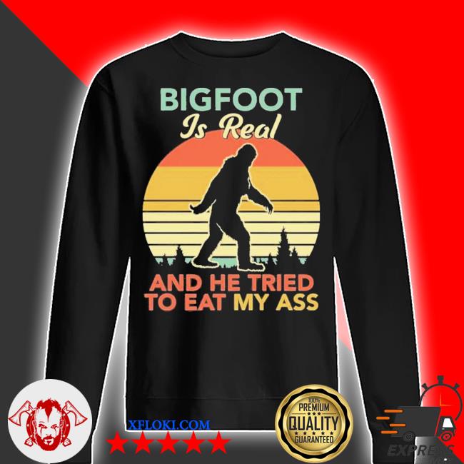 Bigfoot is real and he tried to eat my ass Bigfoot Is Real And The Tried To Eat My Ass Shirt Hoodie Sweater Long Sleeve And Tank Top