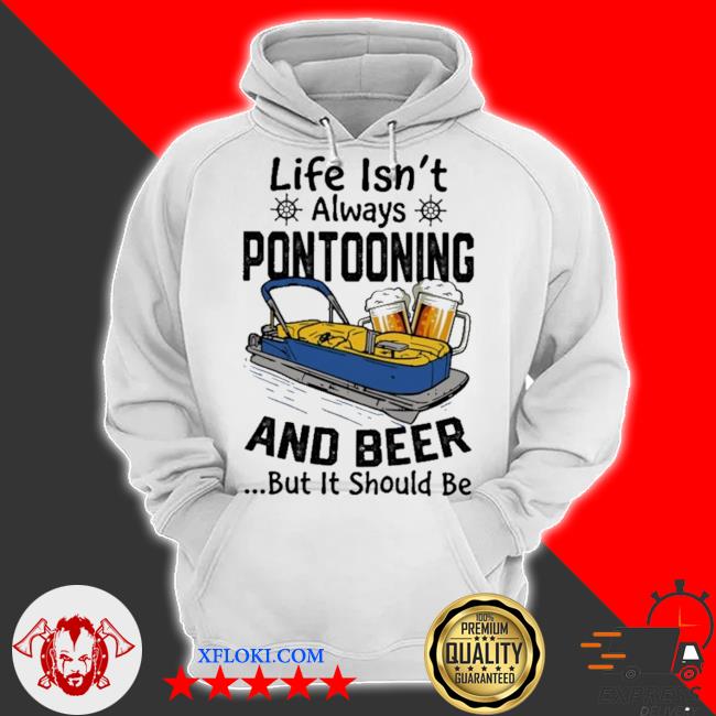 Boating life isn't always pontooning and beer but it should be s hoodie