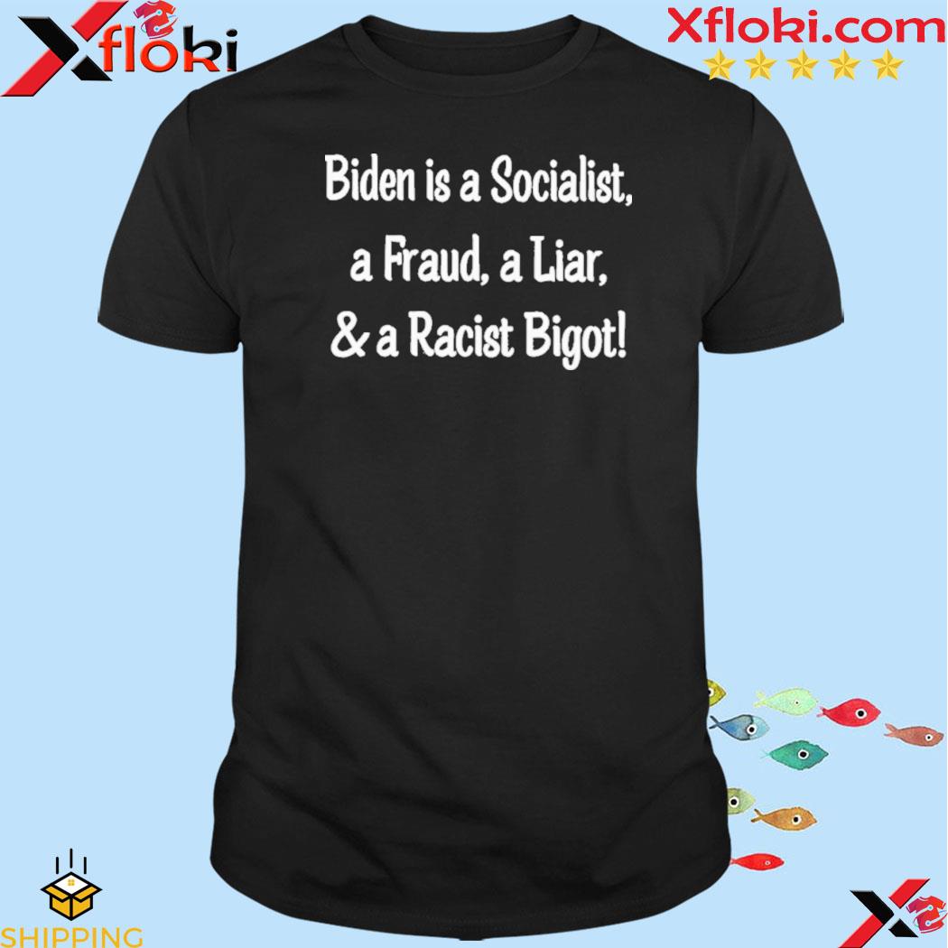 Biden is a socialist a fraud a liar and a racist bigot 2023 shirt