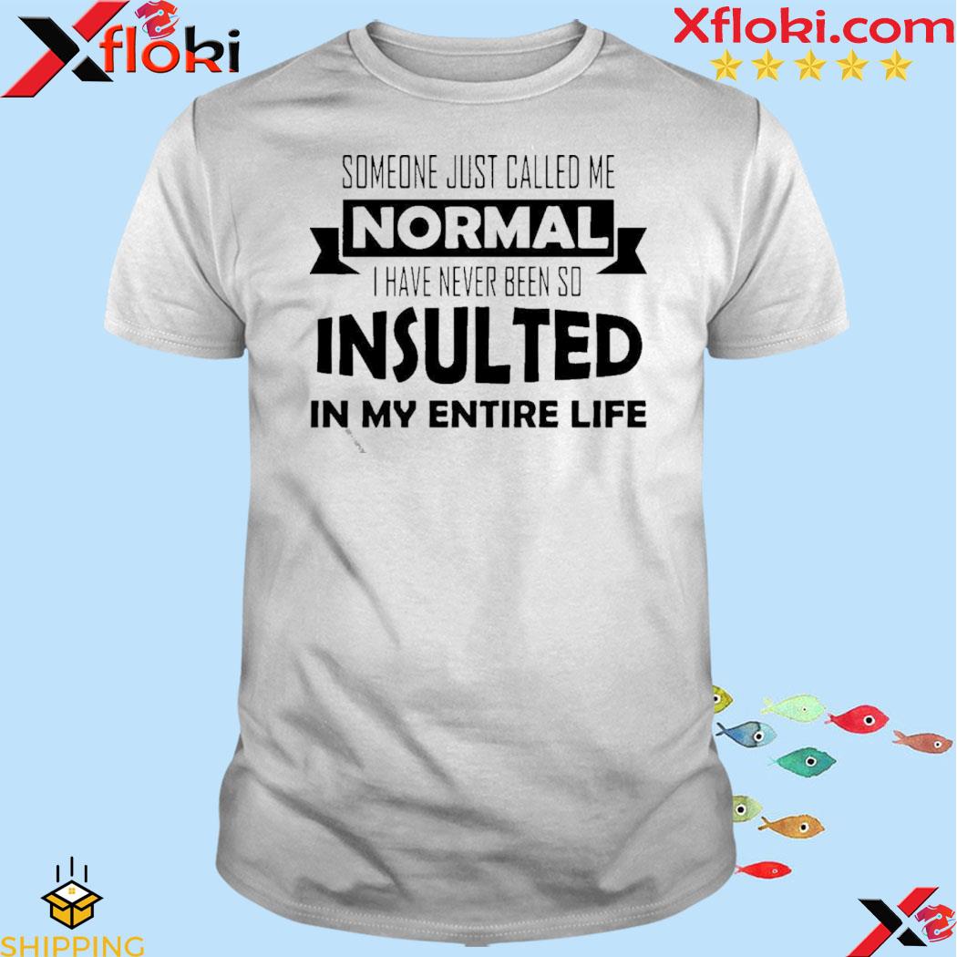 Official Someone Just Called Me Normal I Have Never Been So Insulted In My Entire Life Shirt
