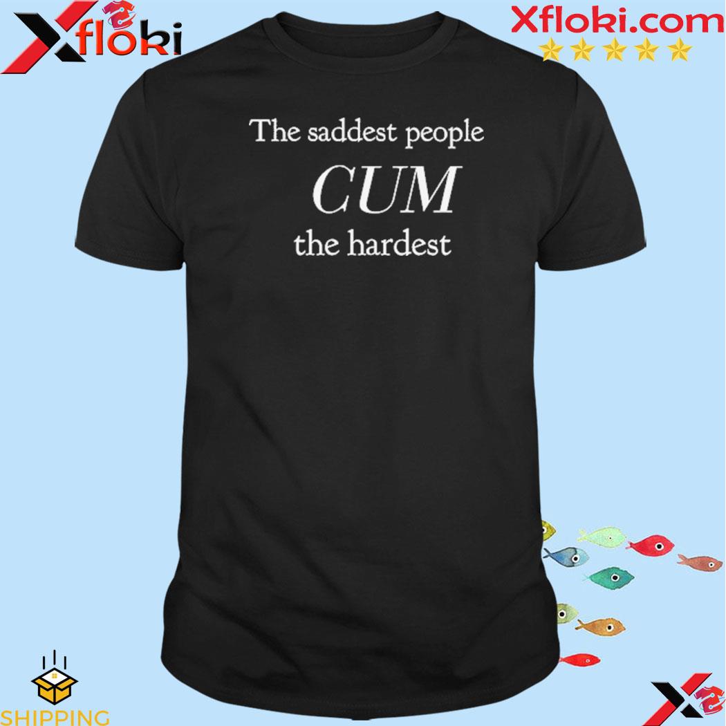 The Saddest People Cum The Hardest T-Shirt