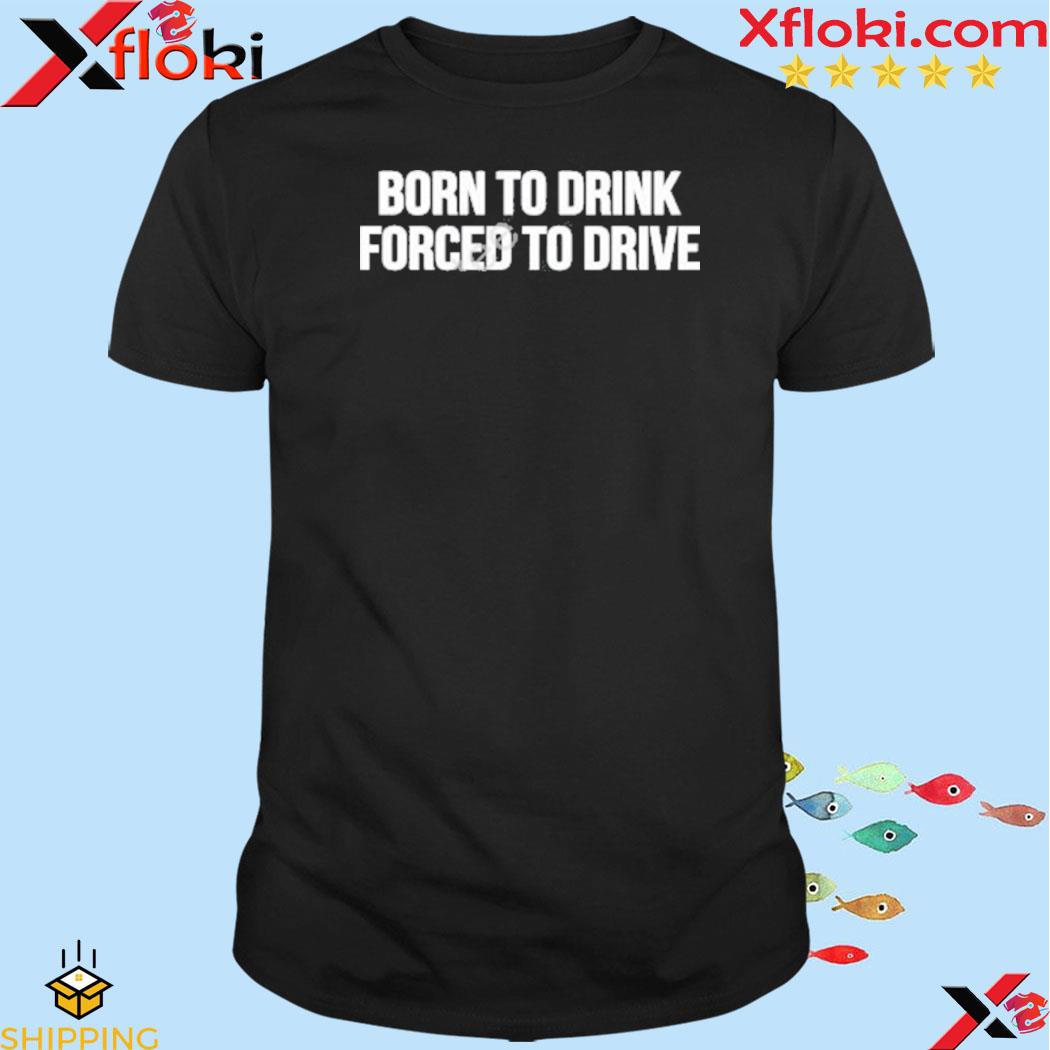 Born to drink forced to drive 2023 shirt