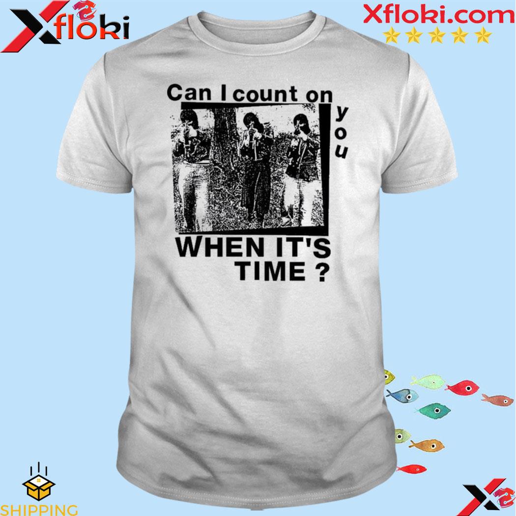 Can I Count On You When It’s Time Shirt
