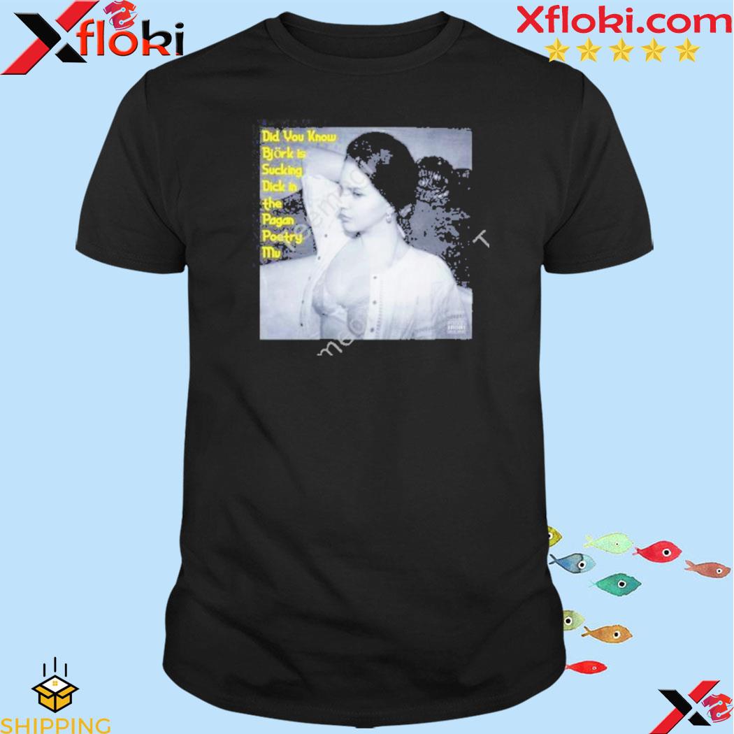 Did you know bjork is sucking dick in the pagan poetry mv shirt