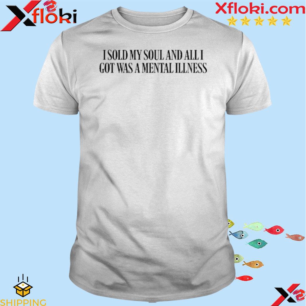 I Sold My Soul And All I Got Was A Mental Illness T Shirt