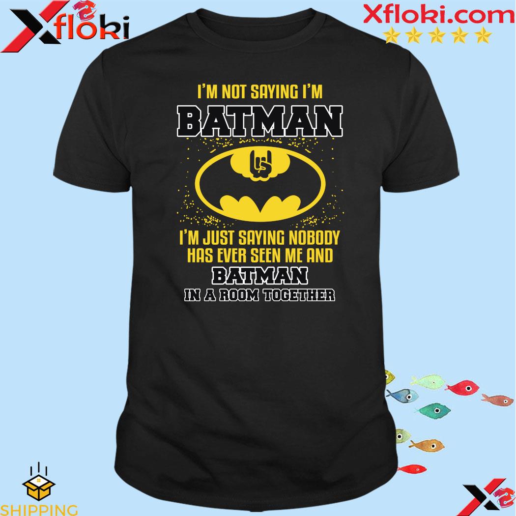 I'm not saying i'm batman i'm just saying nobody has ever seen me and batman in a room together 2023 shirt