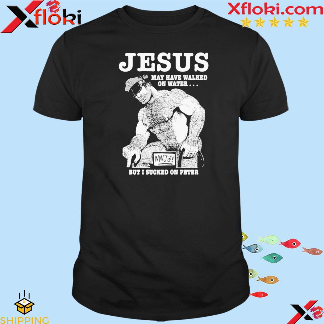 Jesus May Have Walked On Water But I Sucked On Peter T-Shirt