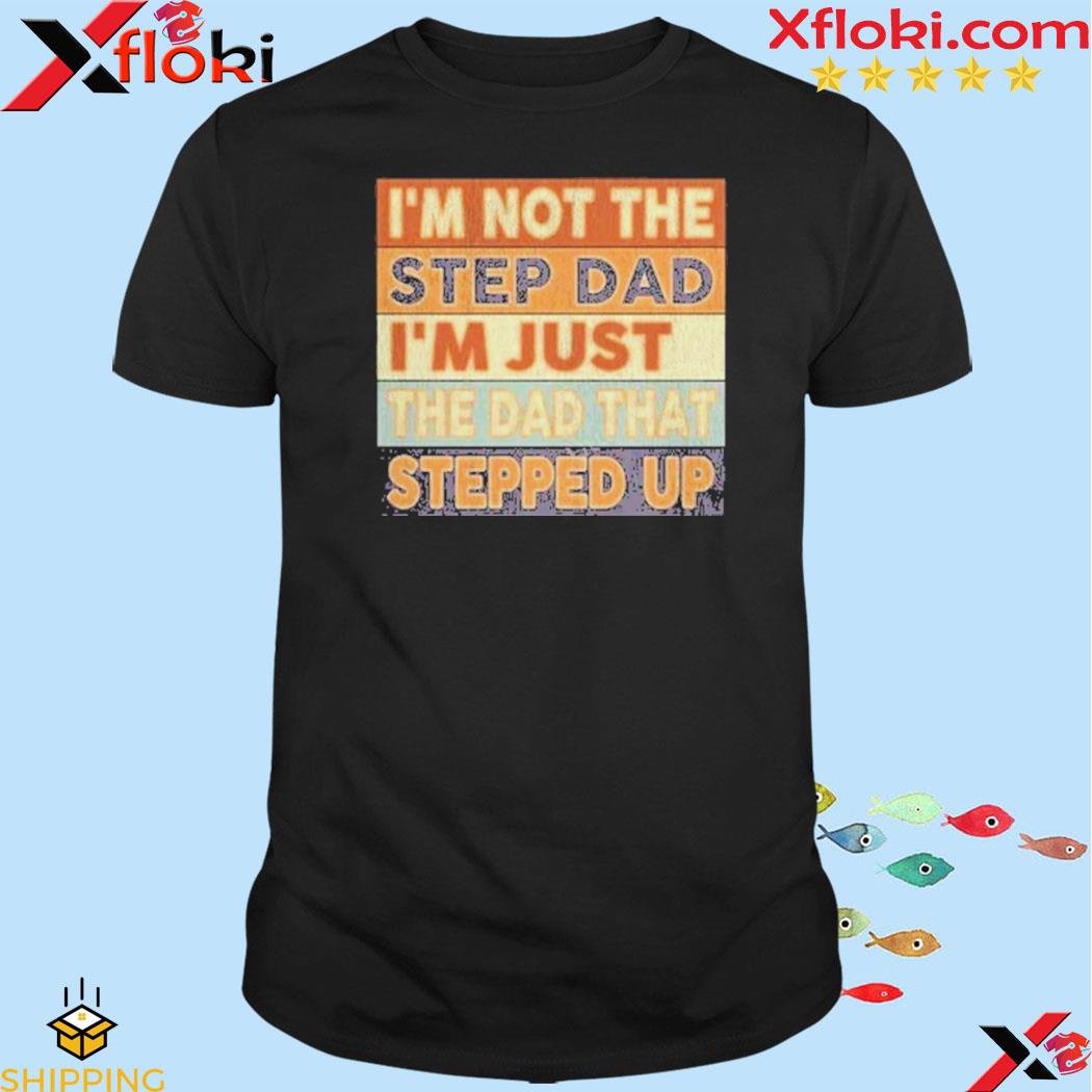 Official i'm not the step dad I'm just the dad that stepped up shirt