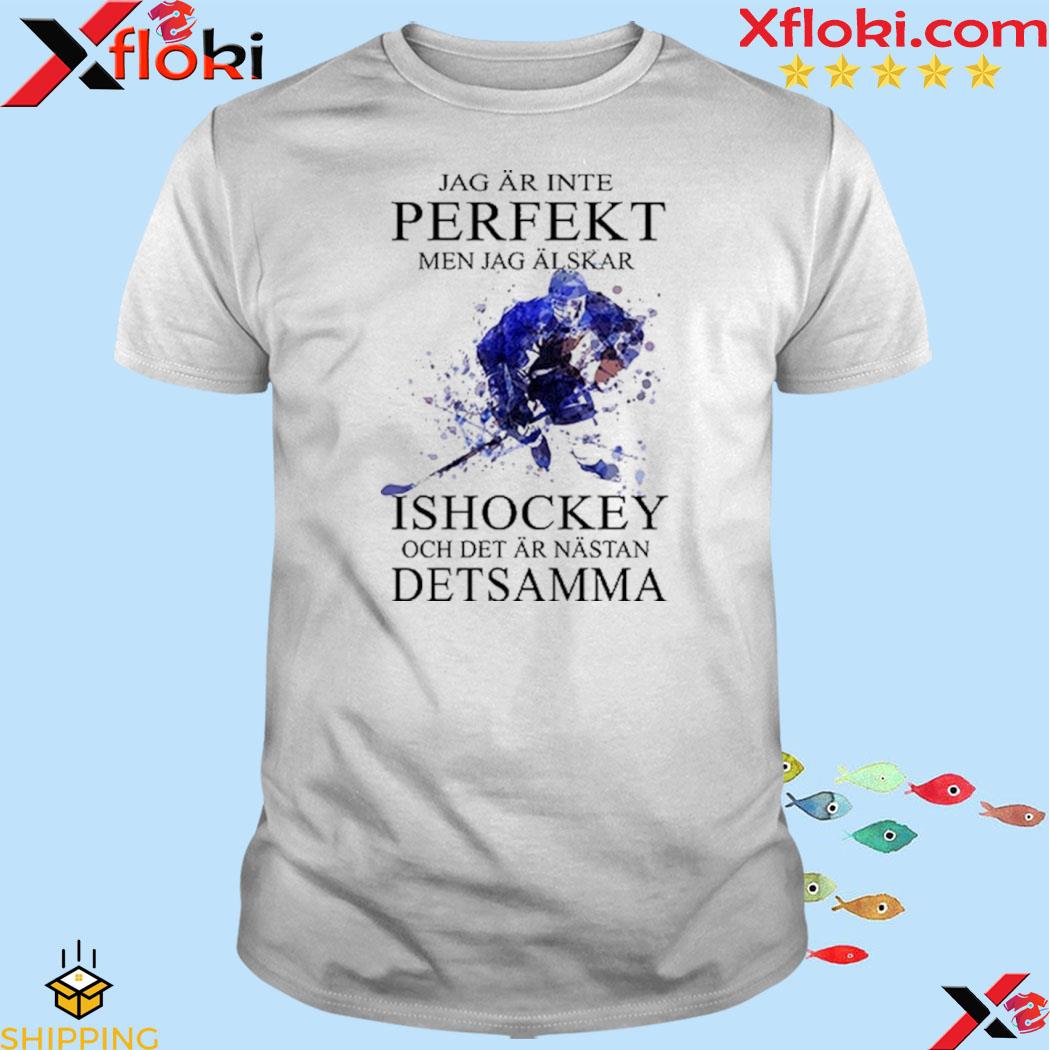 Official jag ar inte perfekt men jag alskar men jag alskar ishockey och det ar nastan detsamma shirt