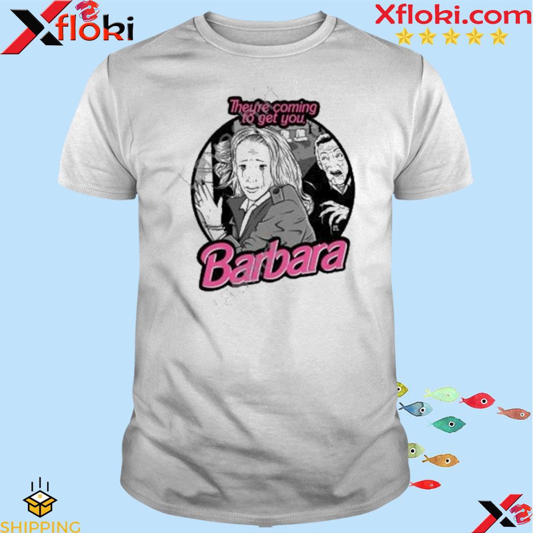 They're coming to get you barbara shirt