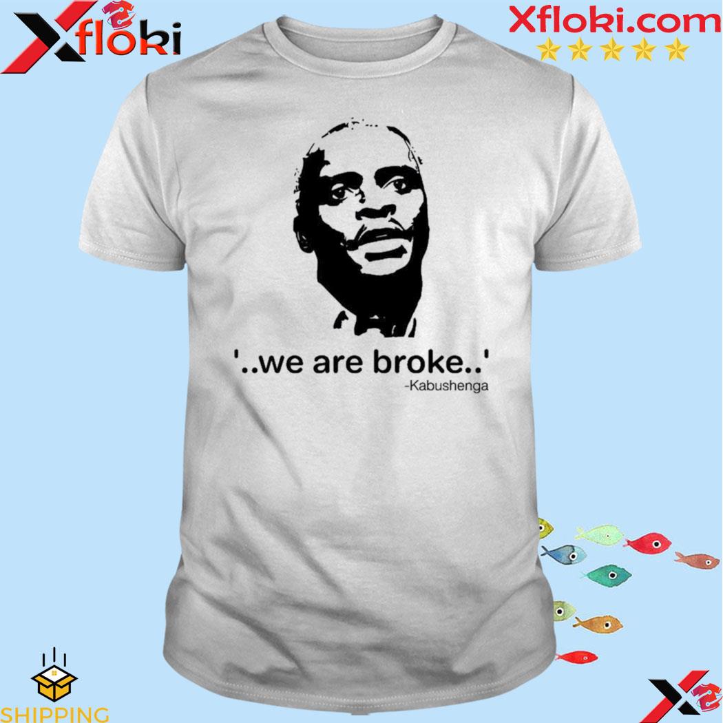 We Are Broke Kabushenga 2023 Shirt