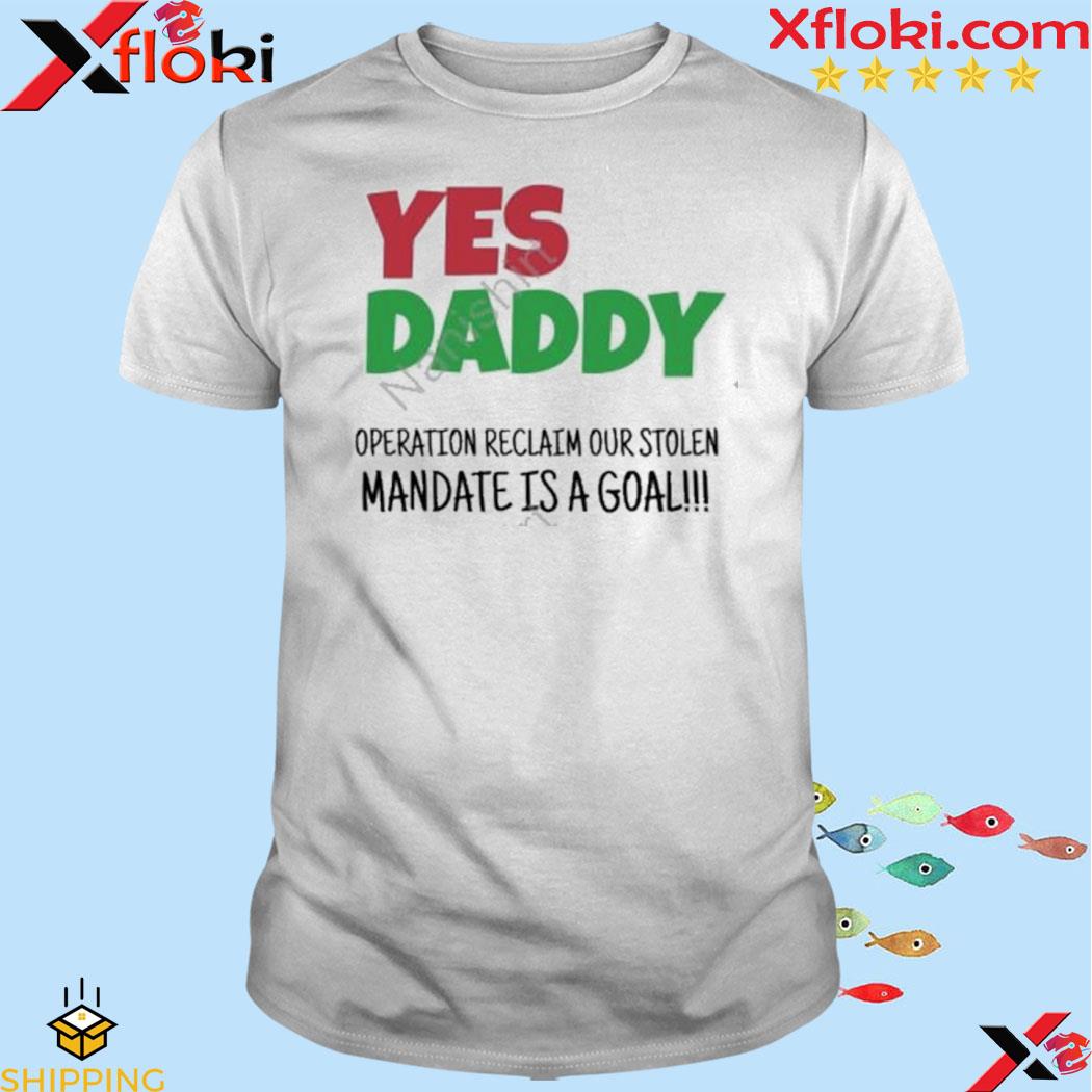 Yes daddy operation reclaim our stolen mandate is a goal shirt